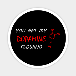 You get my DOPAMINE flowing Magnet